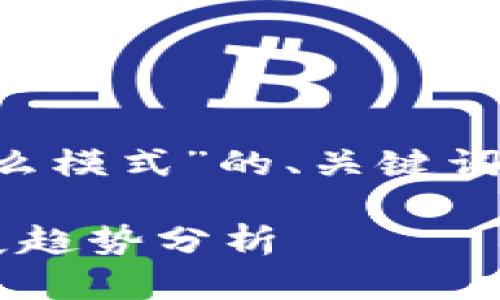 下面是围绕“现在区块链是什么模式”的、关键词、内容大纲及相关问题的设计。

现在区块链的主要模式及发展趋势分析