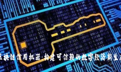 区块链信用机器：构建可信赖的数字经济新生态
