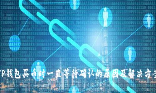 TP钱包买币时一直等待确认的原因及解决方案