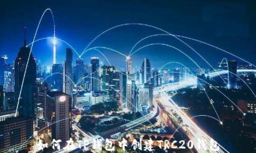 
如何在TP钱包中创建TRC20钱包