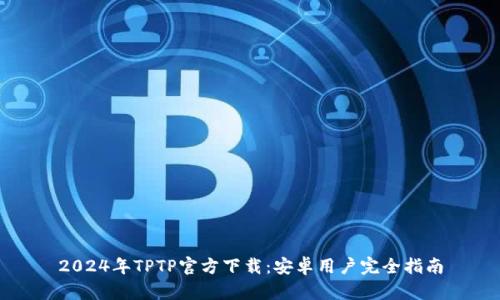 2024年TPTP官方下载：安卓用户完全指南