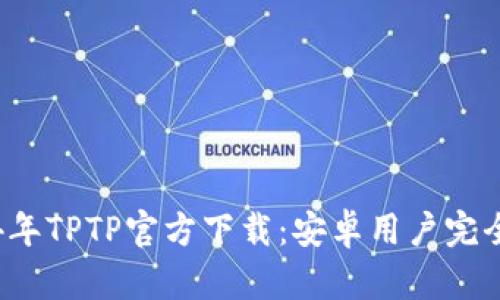 2024年TPTP官方下载：安卓用户完全指南