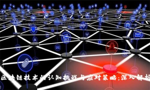 区块链技术的认知挑战与应对策略：深入解析