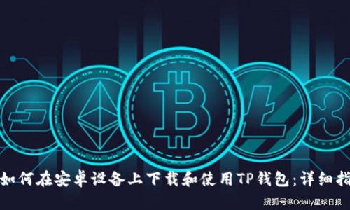: 如何在安卓设备上下载和使用TP钱包：详细指南