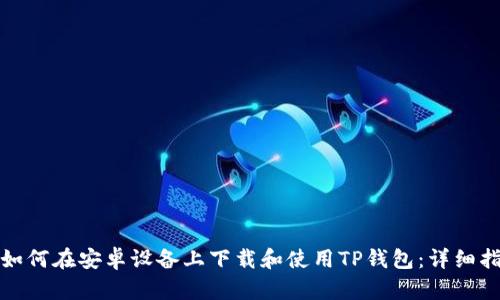 : 如何在安卓设备上下载和使用TP钱包：详细指南