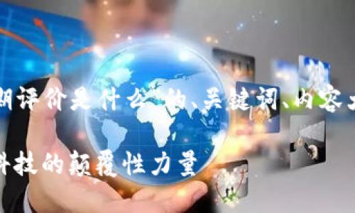 以下是关于“对区块链的预期评价是什么”的、关键词、内容大纲和相关问题的详细描述：

对区块链的预期评价：未来科技的颠覆性力量