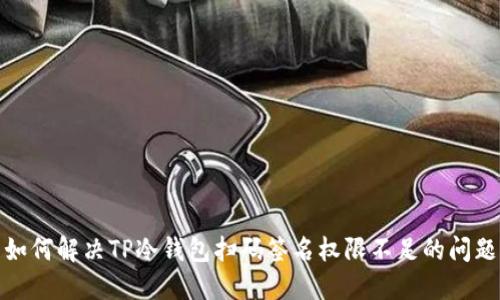 如何解决TP冷钱包扫码签名权限不足的问题