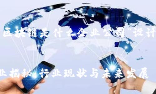 下面是为“信丰区块链是什么企业公司”设计的及相关内容。


信丰区块链企业揭秘：行业现状与未来发展