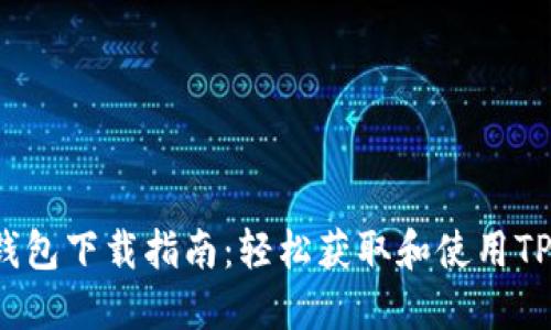 TP钱包下载指南：轻松获取和使用TP钱包