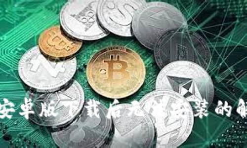 TP钱包安卓版下载后无法安装的解决方法