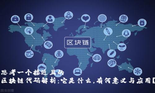 思考一个接近且的  
区块链代码解析：它是什么，有何意义与应用？