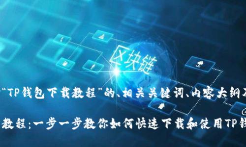 以下是针对“TP钱包下载教程”的、相关关键词、内容大纲及详细内容。

TP钱包下载教程：一步一步教你如何快速下载和使用TP钱包