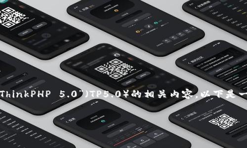 由于您提到了“tp5.0文档”，我猜测您可能是想了解关于“ThinkPHP 5.0”（TP5.0）的相关内容。以下是一个针对TP5.0的、关键词以及内容大纲和详细问题的示例。


深入探讨ThinkPHP 5.0：构建高效PHP应用的最佳实践