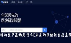 区块链的生产基地是什么