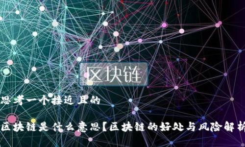 思考一个接近且的

区块链是什么意思？区块链的好处与风险解析