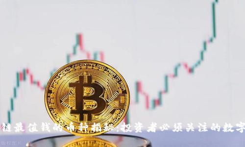 区块链最值钱的币种揭秘：投资者必须关注的数字资产