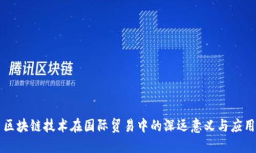 区块链技术在国际贸易中的深远意义与应用