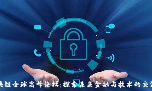   
区块链全球高峰论坛：探索未来金融与技术的交汇点