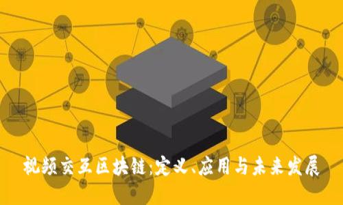视频交互区块链：定义、应用与未来发展