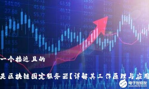 思考一个接近且的

什么是区块链固定服务器？详解其工作原理与应用场景