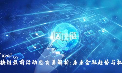 ```xml
区块链最前沿动态交易解析：未来金融趋势与机会