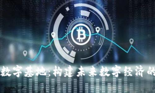 区块链数字基地：构建未来数字经济的新引擎