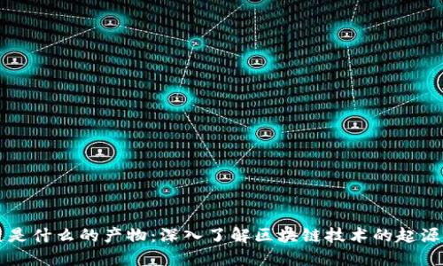 区块链是什么的产物：深入了解区块链技术的起源与发展