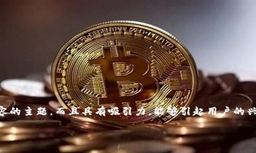 栏目名称可以是“深入解码区块链”，这个名称不仅直接反映了内容的主题，而且具有吸引力，能够引起用户的兴趣。以下是围绕这个栏目名称的、关键词、大纲和相关问题的建议：

### 深入解码区块链：探索未来的数字经济