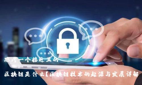 思考一个接近且的

区块链是什么？区块链技术的起源与发展详解