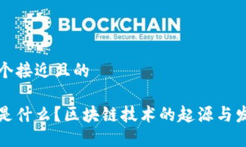 思考一个接近且的

区块链是什么？区块链技术的起源与发展详解
