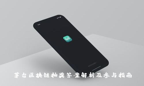 茅台区块链抽奖答案解析及参与指南