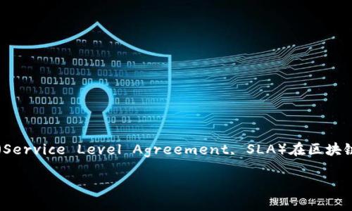 在讨论“SLA是什么区块链”之前，我们需要确定“服务水平协议”（Service Level Agreement, SLA）在区块链及其相关领域的应用。以下是围绕这个主题所构建的内容框架。

SLA与区块链的结合：提升服务效率的新模式