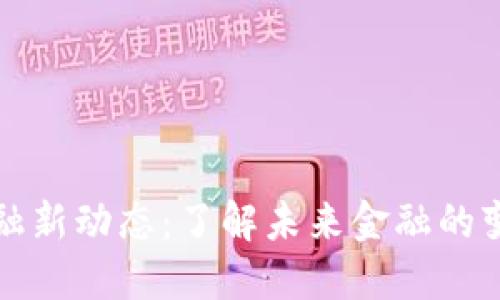 区块链金融新动态：了解未来金融的变革与机遇