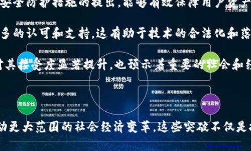 区块链技术的“重要突破”通常指的是在这一领域内的重大发现、进展或创新，能够显著提升区块链的性能、安全性、应用广度或接受度等诸多方面的技术更新。

### 区块链重要突破的具体含义

1. **技术创新**：如新的共识算法、多链架构、层二解决方案等，这些技术创新能够提升区块链网络的吞吐量和效率。
   
2. **应用扩展开**：区块链技术的成功应用于不同领域，比如金融、供应链管理、医疗健康等，推动了行业变革并吸引更多行业参与。

3. **安全性增强**：区块链的安全漏洞的修复或者新的安全防护措施的提出，能够有效保障用户资产和信息的安全性。

4. **政策和法规支持**：区块链技术在政策层面获得更多的认可和支持，这有助于技术的合法化和落地。

5. **用户接受度提升**：随着区块链应用的普及，用户对其接受度显著提升，也预示着重要的社会和经济变革。

### 小结

区块链的重要突破意味着这一技术正不断演进，进而推动更大范围的社会经济变革。这些突破不仅是技术层面的，也是行业层面和社会层面的综合发展。
