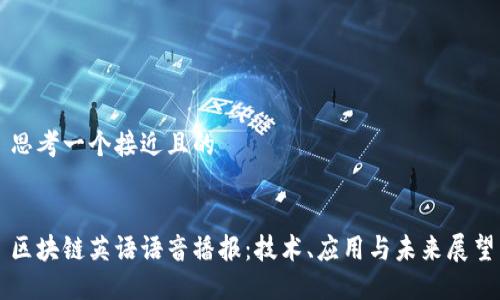 思考一个接近且的


区块链英语语音播报：技术、应用与未来展望