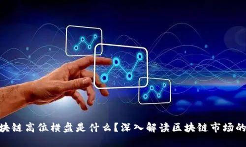 题目: 区块链高位横盘是什么？深入解读区块链市场的投资机会