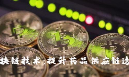 药品生产的区块链技术：提升药品供应链透明度与安全性