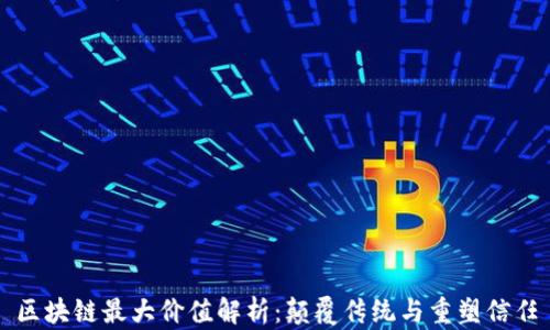 
区块链最大价值解析：颠覆传统与重塑信任