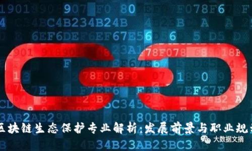 区块链生态保护专业解析：发展前景与职业规划