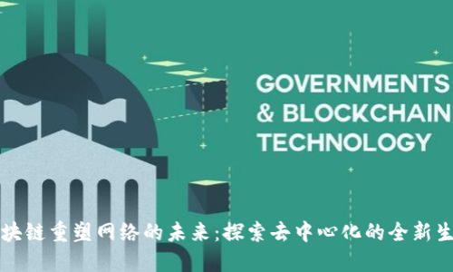 区块链重塑网络的未来：探索去中心化的全新生态