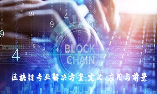 区块链专业解决方案：定义、应用与前景