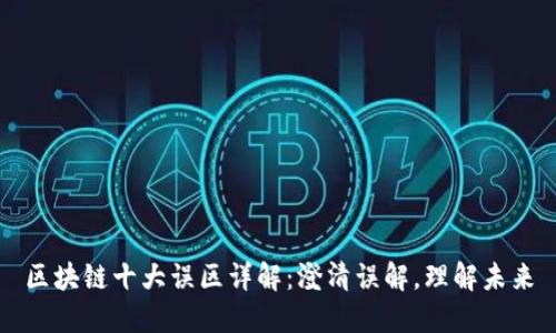区块链十大误区详解：澄清误解，理解未来