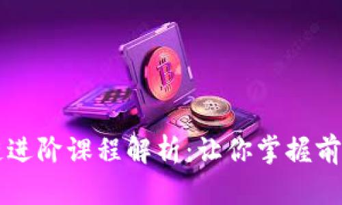 区块链进阶课程解析：让你掌握前沿技术
