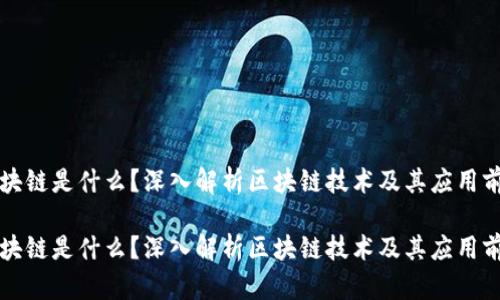 区块链是什么？深入解析区块链技术及其应用前景

区块链是什么？深入解析区块链技术及其应用前景