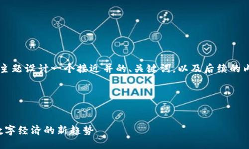 要为“区块链的再进化”这一主题设计一个接近并的、关键词，以及后续的内容大纲，下面是具体的实现：

### 与关键词


区块链的再进化：推动未来数字经济的新趋势