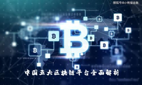 中国五大区块链平台全面解析