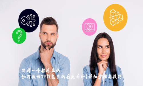 思考一个接近且的  
如何找回TP钱包里的丢失币种？详细步骤与技巧