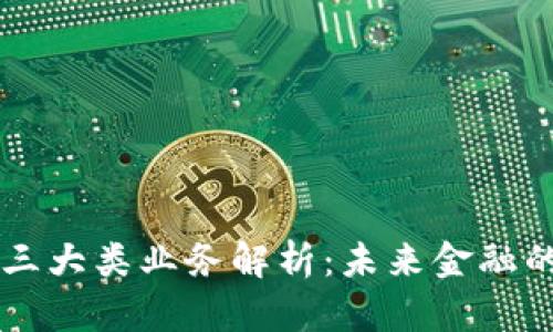 区块链金融三大类业务解析：未来金融的革命性变革