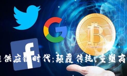 区块链供应链时代：颠覆传统，重塑商业格局