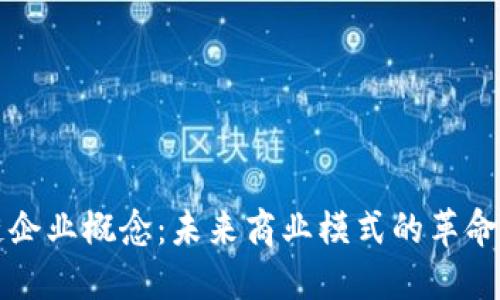 区块链企业概念：未来商业模式的革命性变化